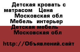 Детская кровать с матрасом › Цена ­ 10 000 - Московская обл. Мебель, интерьер » Детская мебель   . Московская обл.